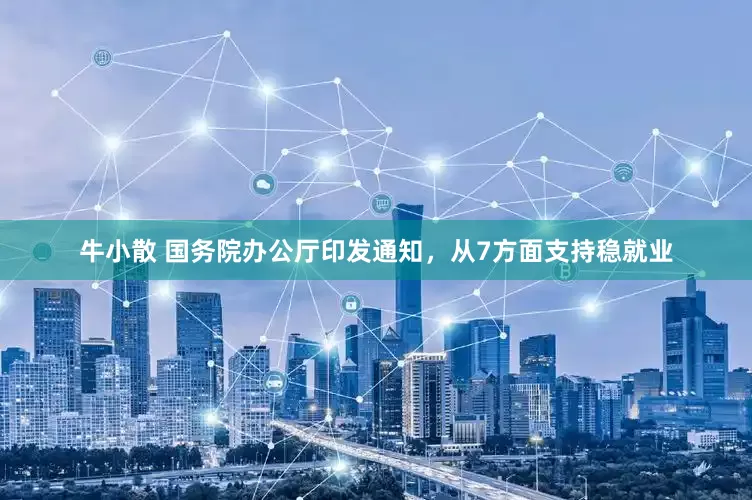牛小散 国务院办公厅印发通知，从7方面支持稳就业