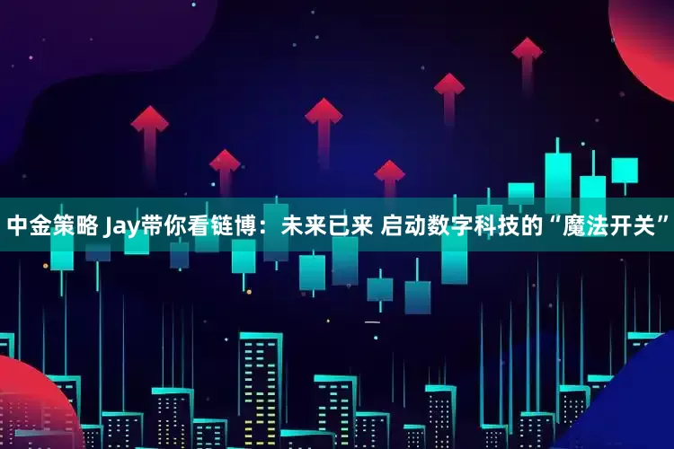 中金策略 Jay带你看链博：未来已来 启动数字科技的“魔法开关”