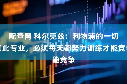 配查网 科尔克兹：利物浦的一切如此专业，必须每天都努力训练才能竞争
