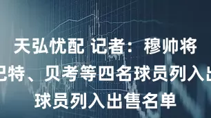 天弘忧配 记者：穆帅将阿姆拉巴特、贝考等四名球员列入出售名单
