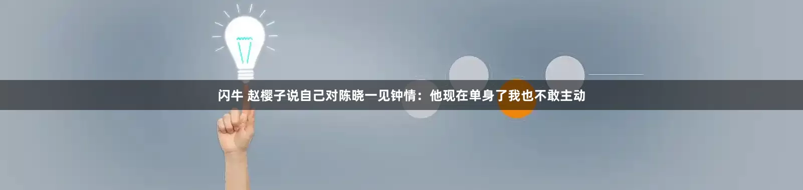 闪牛 赵樱子说自己对陈晓一见钟情：他现在单身了我也不敢主动