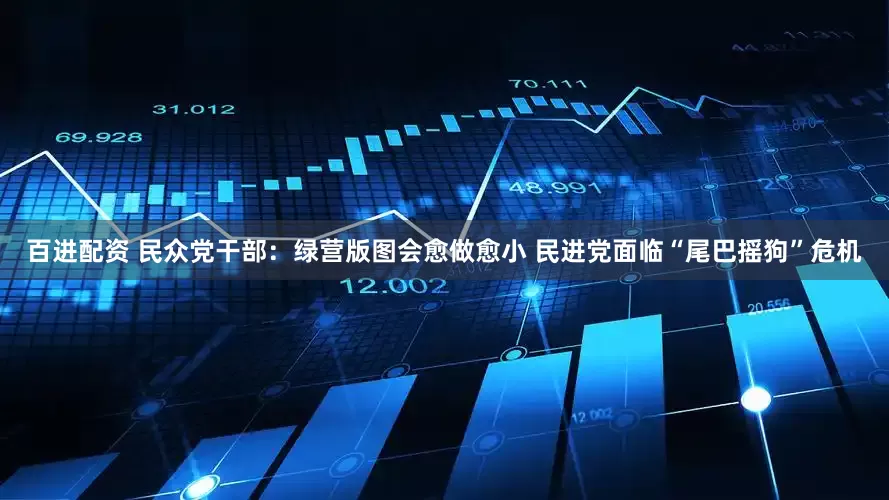 百进配资 民众党干部：绿营版图会愈做愈小 民进党面临“尾巴摇狗”危机