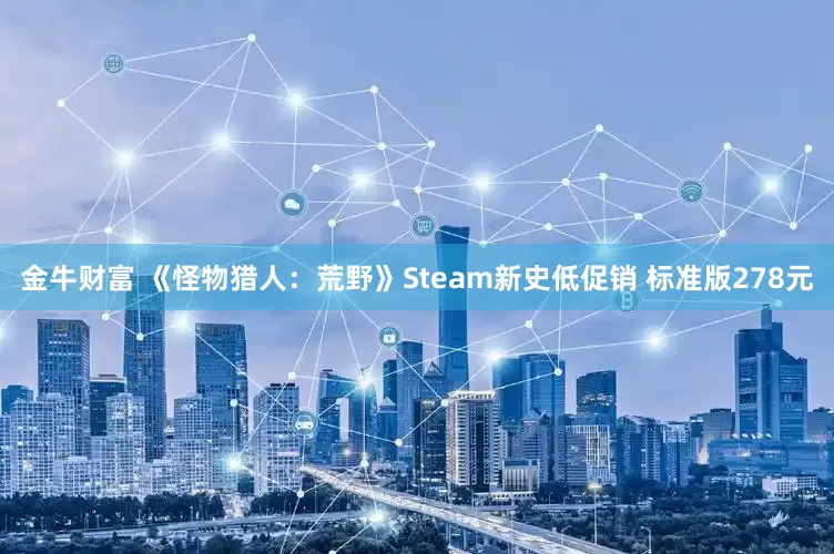 金牛财富 《怪物猎人：荒野》Steam新史低促销 标准版278元