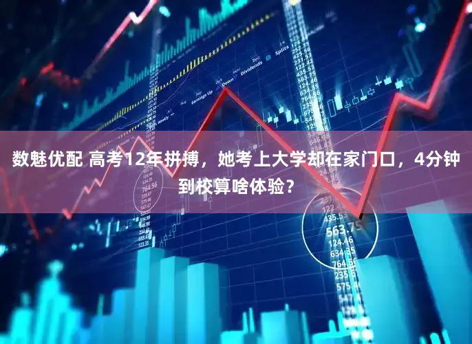 数魅优配 高考12年拼搏，她考上大学却在家门口，4分钟到校算啥体验？
