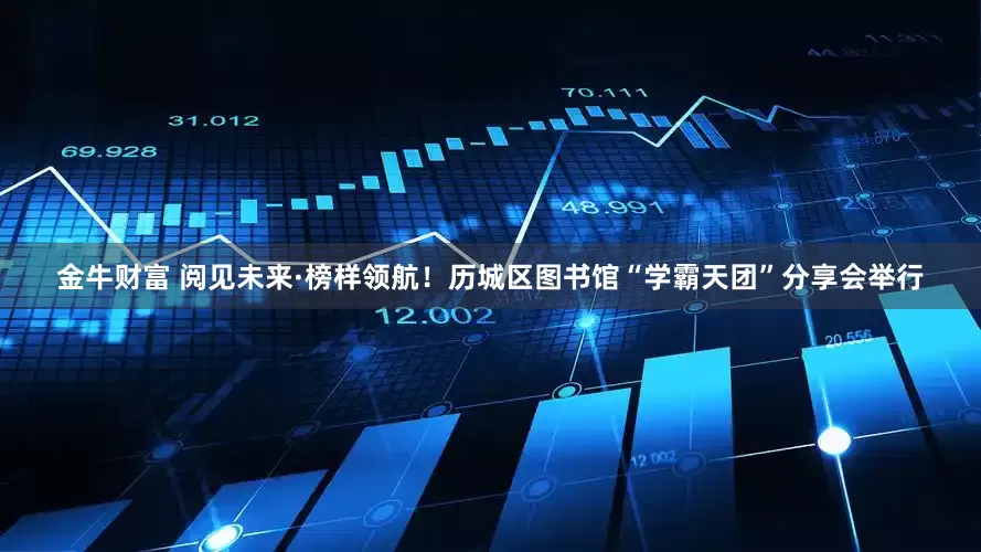 金牛财富 阅见未来·榜样领航！历城区图书馆“学霸天团”分享会举行