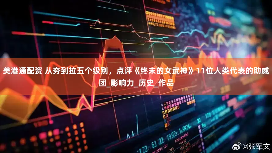 美港通配资 从夯到拉五个级别，点评《终末的女武神》11位人类代表的助威团_影响力_历史_作品