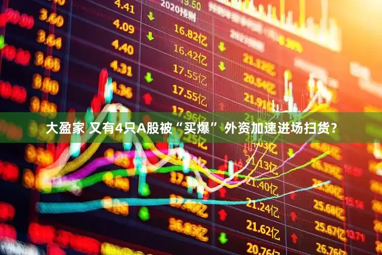 大盈家 又有4只A股被“买爆” 外资加速进场扫货？