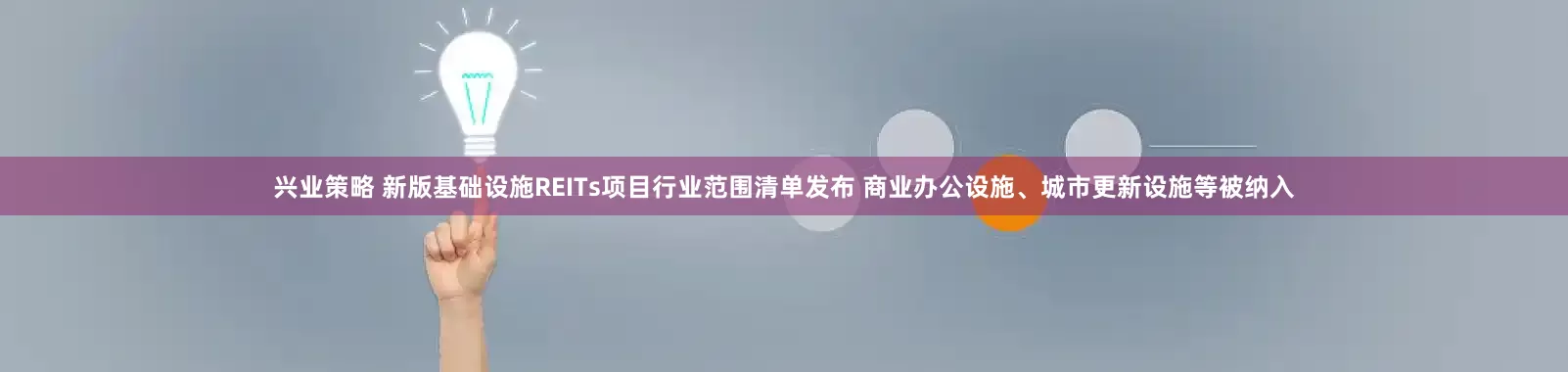 兴业策略 新版基础设施REITs项目行业范围清单发布 商业办公设施、城市更新设施等被纳入