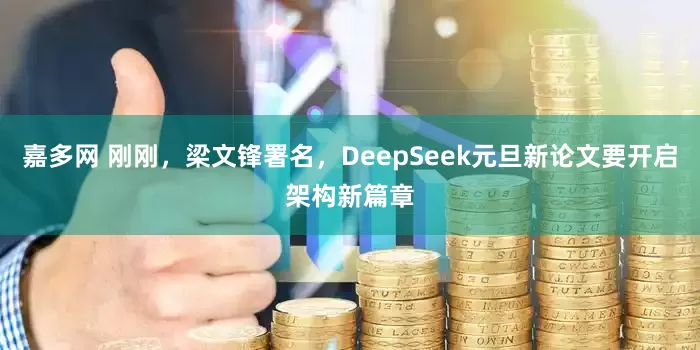 嘉多网 刚刚，梁文锋署名，DeepSeek元旦新论文要开启架构新篇章