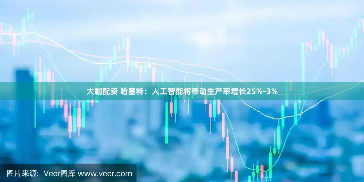 大咖配资 哈塞特：人工智能将带动生产率增长25%-3%