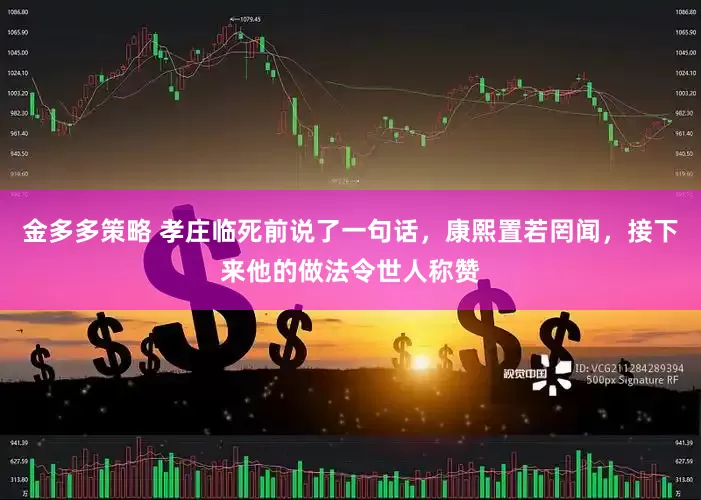 金多多策略 孝庄临死前说了一句话，康熙置若罔闻，接下来他的做法令世人称赞