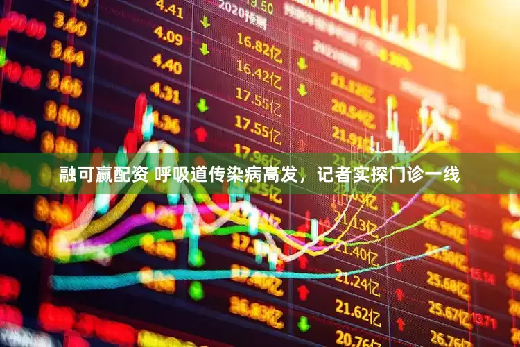 融可赢配资 呼吸道传染病高发，记者实探门诊一线