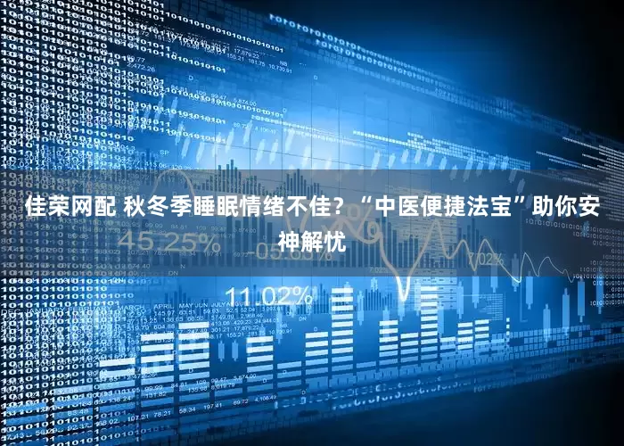 佳荣网配 秋冬季睡眠情绪不佳？“中医便捷法宝”助你安神解忧